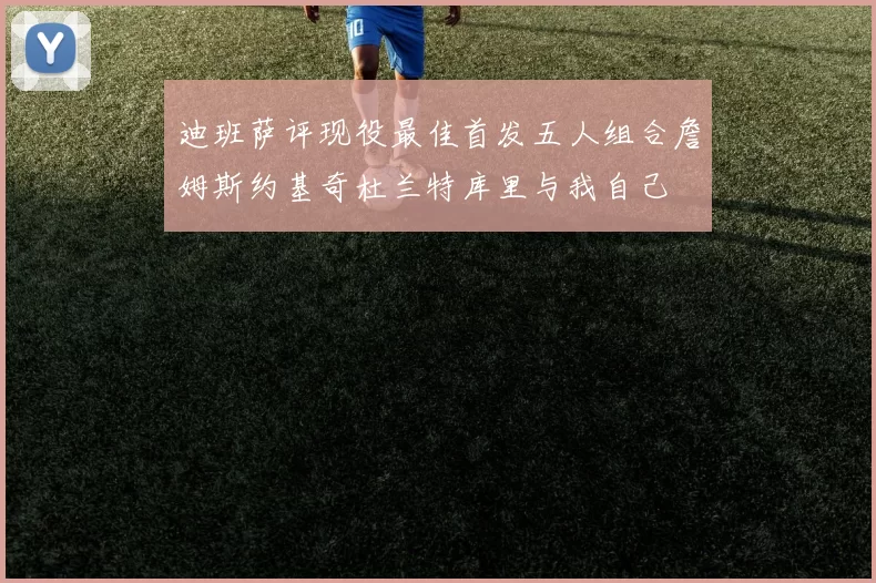 迪班萨评现役最佳首发五人组合詹姆斯约基奇杜兰特库里与我自己