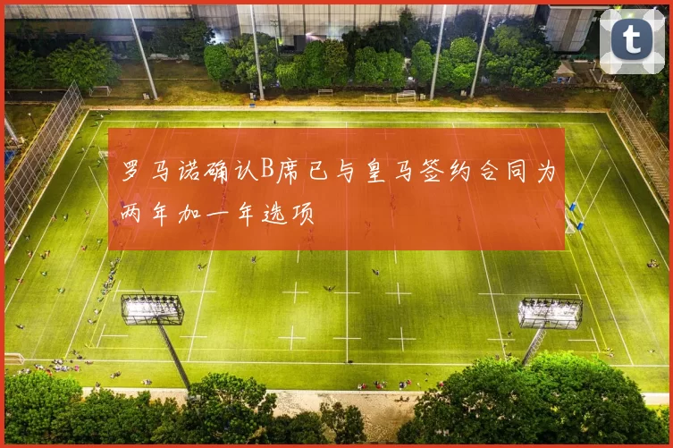 罗马诺确认B席已与皇马签约合同为两年加一年选项