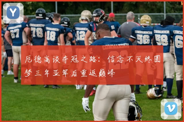 厄德高谈夺冠之路：信念不灭终圆梦三年亚军后重返巅峰