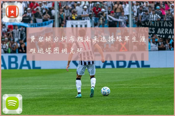 费尔顿分析布朗未来选择绿军生涯难逃塔图姆光环