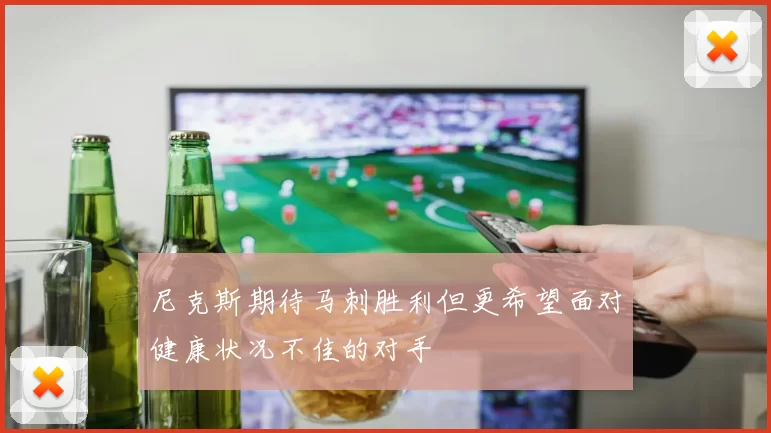 尼克斯期待马刺胜利但更希望面对健康状况不佳的对手