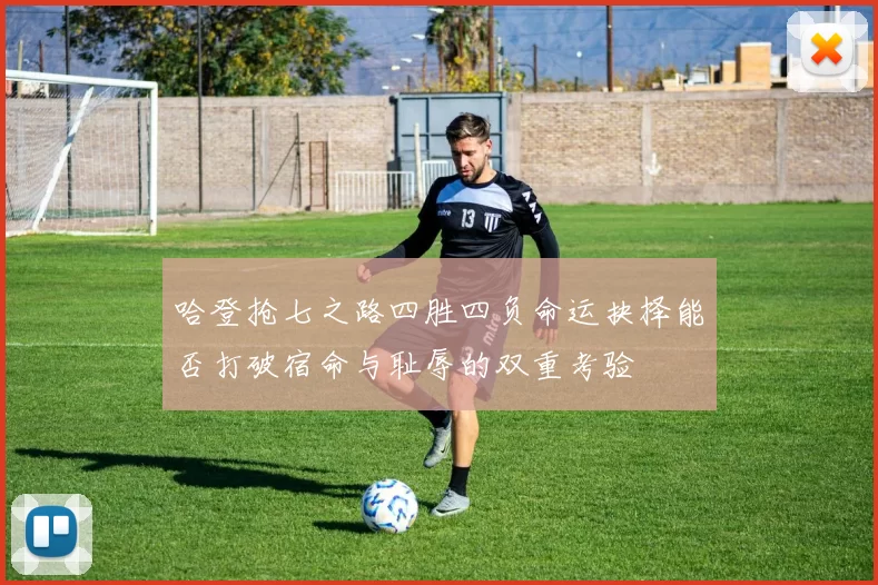 哈登抢七之路四胜四负命运抉择能否打破宿命与耻辱的双重考验